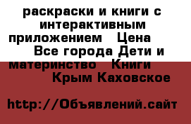 3D-раскраски и книги с интерактивным приложением › Цена ­ 150 - Все города Дети и материнство » Книги, CD, DVD   . Крым,Каховское